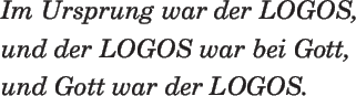 \begin{spacing}{2.0}
%
{\LARGE\em Im Ursprung war der LOGOS,\\
und der LOGOS war bei Gott,\\
und Gott war der LOGOS.\\ }
\end{spacing}